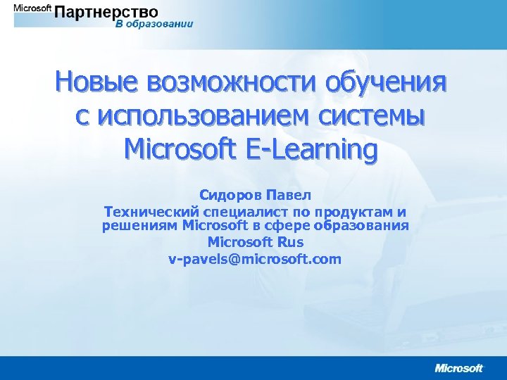 Новые возможности обучения с использованием системы Microsoft E-Learning Сидоров Павел Технический специалист по продуктам