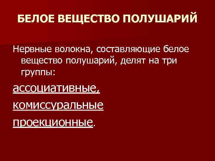 БЕЛОЕ ВЕЩЕСТВО ПОЛУШАРИЙ Нервные волокна, составляющие белое вещество полушарий, делят на три группы: ассоциативные,
