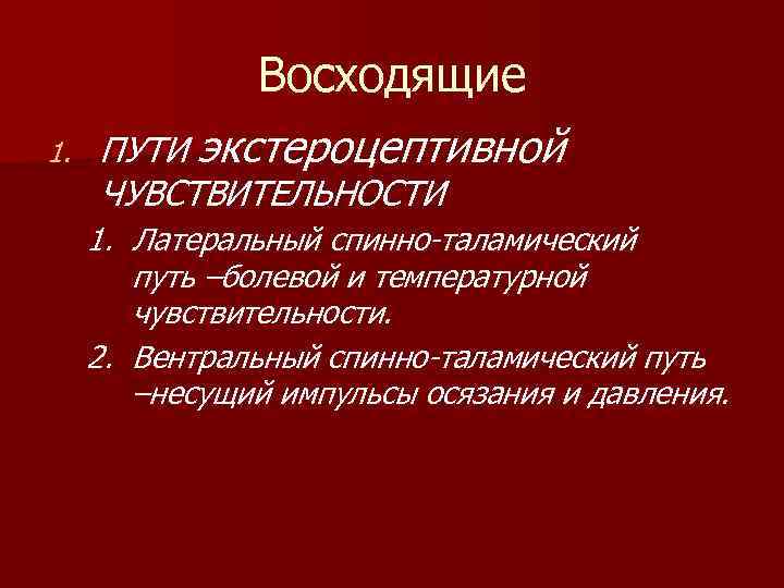 1. Восходящие ПУТИ экстероцептивной ЧУВСТВИТЕЛЬНОСТИ 1. Латеральный спинно-таламический путь –болевой и температурной чувствительности. 2.