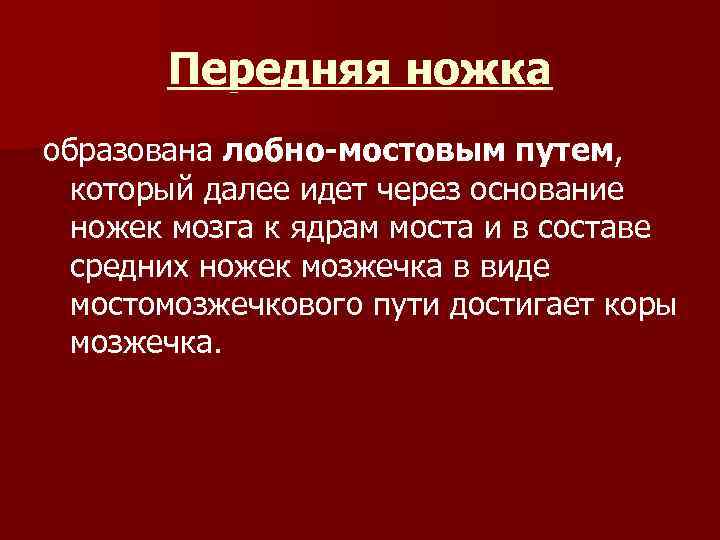 Передняя ножка образована лобно-мостовым путем, который далее идет через основание ножек мозга к ядрам