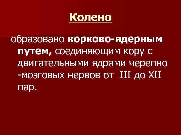 Колено образовано корково-ядерным путем, соединяющим кору с двигательными ядрами черепно -мозговых нервов от III