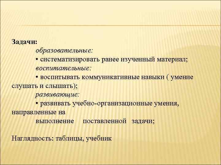 Задачи: образовательные: • систематизировать ранее изученный материал; воспитательные: • воспитывать коммуникативные навыки ( умение