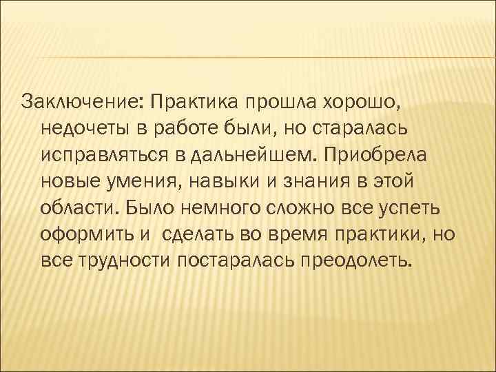 Заключение: Практика прошла хорошо, недочеты в работе были, но старалась исправляться в дальнейшем. Приобрела