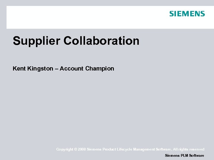 Supplier Collaboration Kent Kingston – Account Champion Copyright © 2008 Siemens Product Lifecycle Management