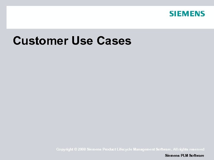 Customer Use Cases Copyright © 2008 Siemens Product Lifecycle Management Software. All rights reserved
