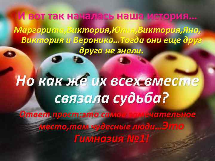 И вот так началась наша история… Маргарита, Виктория, Юлия, Виктория, Яна, Виктория и Вероника…Тогда