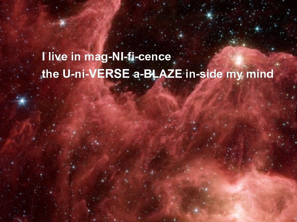 I live in mag-NI-fi-cence the U-ni-VERSE a-BLAZE in-side my mind 