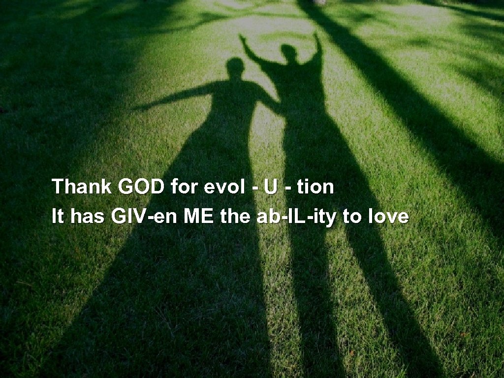Thank GOD for evol - U - tion It has GIV-en ME the ab-IL-ity