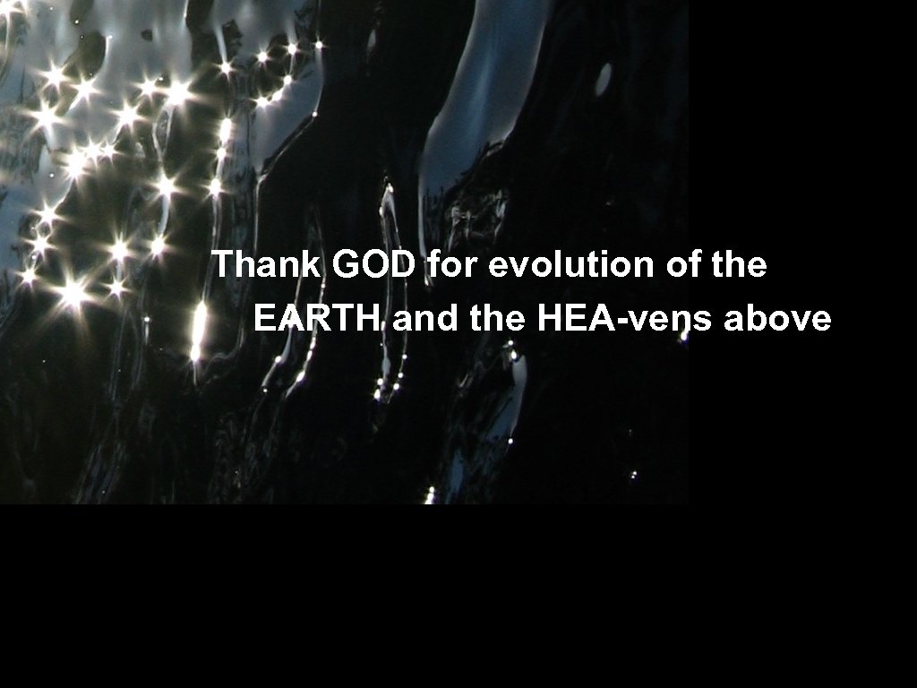 Thank GOD for evolution of the EARTH and the HEA-vens above 