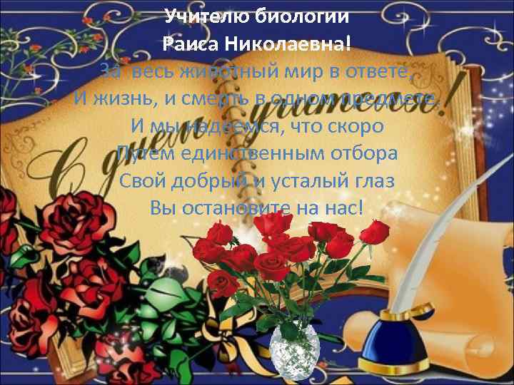 Учителю биологии Раиса Николаевна! За весь животный мир в ответе, И жизнь, и смерть