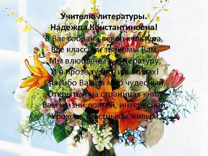 Учителю литературы. Надежда Константиновна! В Вас собрана веков культура, Все классики знакомы Вам, Мы
