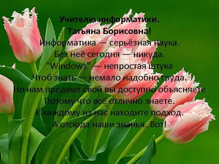 Учителю информатики. Татьяна Борисовна! Информатика — серьёзная наука. Без неё сегодня — никуда. 