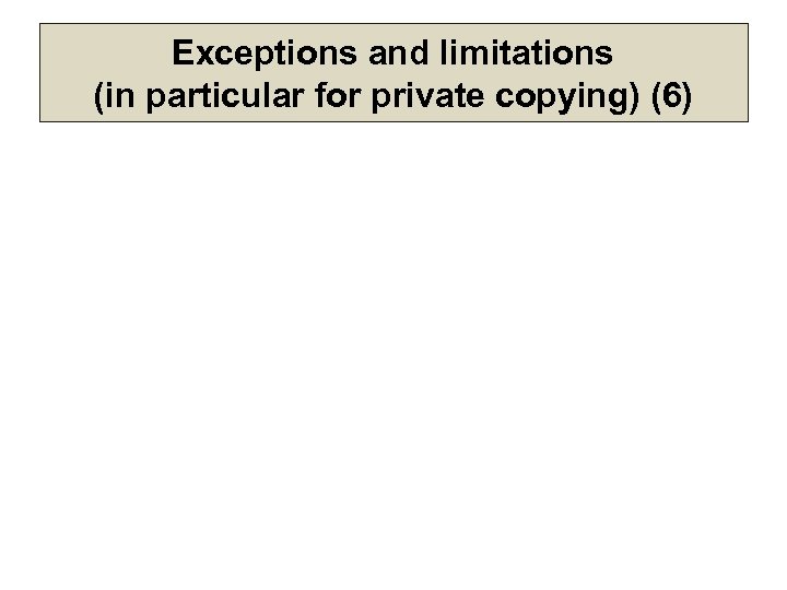Exceptions and limitations (in particular for private copying) (6) 