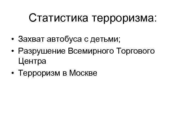 Статистика терроризма: • Захват автобуса с детьми; • Разрушение Всемирного Торгового Центра • Терроризм