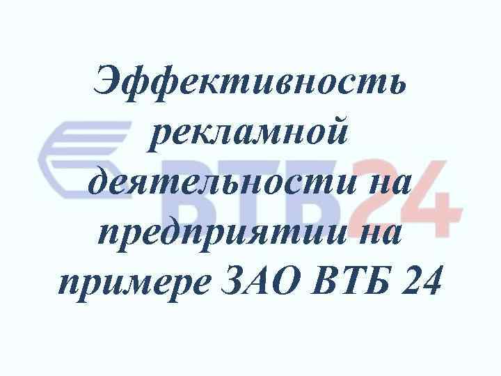 Эффективность рекламной деятельности на предприятии на примере ЗАО ВТБ 24 