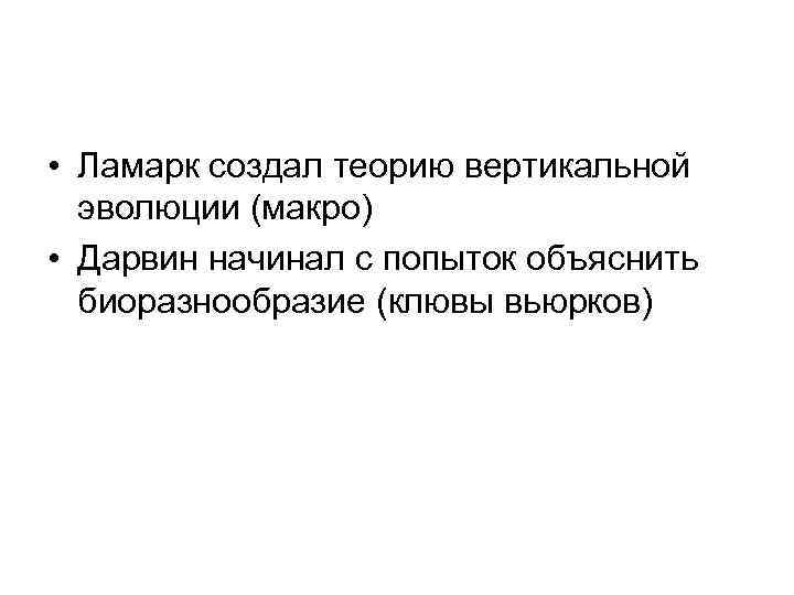  • Ламарк создал теорию вертикальной эволюции (макро) • Дарвин начинал с попыток объяснить