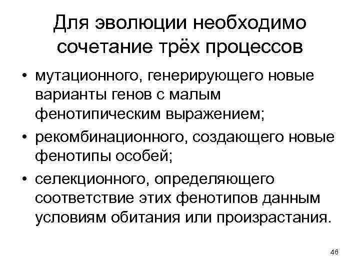 Для эволюции необходимо сочетание трёх процессов • мутационного, генерирующего новые варианты генов с малым