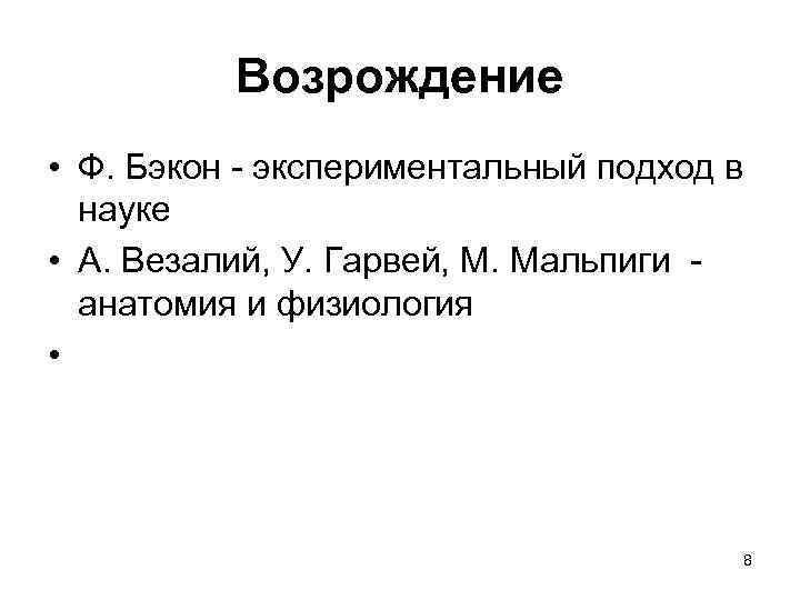 Возрождение • Ф. Бэкон экспериментальный подход в науке • А. Везалий, У. Гарвей, М.