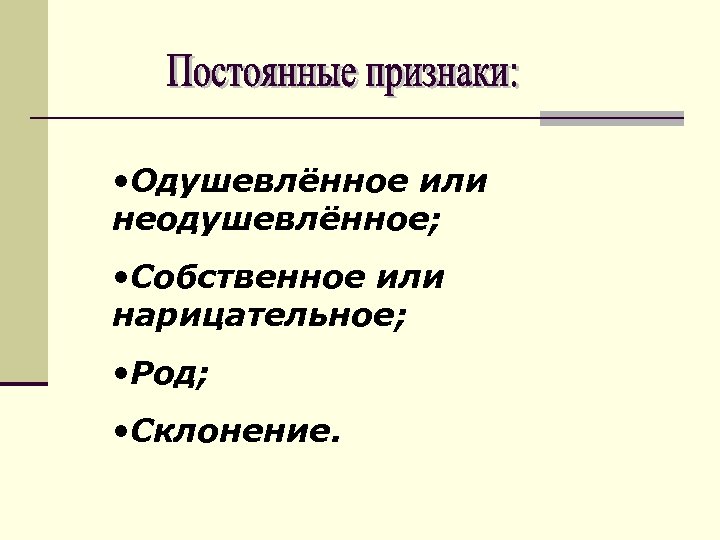  • Одушевлённое или неодушевлённое; • Собственное или нарицательное; • Род; • Склонение. 