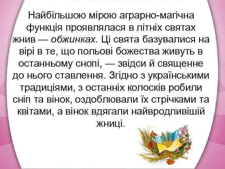 Найбільшою мірою аграрно магічна функція проявлялася в літніх святах жнив — обжинках. Ці свята