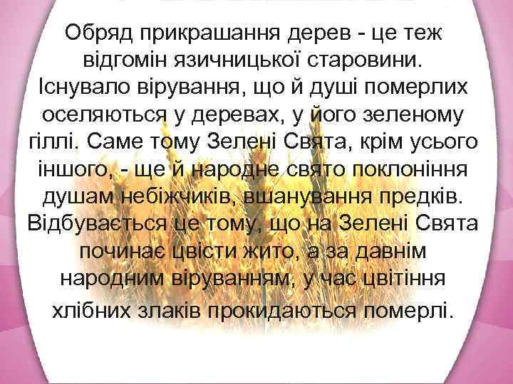 Обряд прикрашання дерев це теж відгомін язичницької старовини. Існувало вірування, що й душі померлих