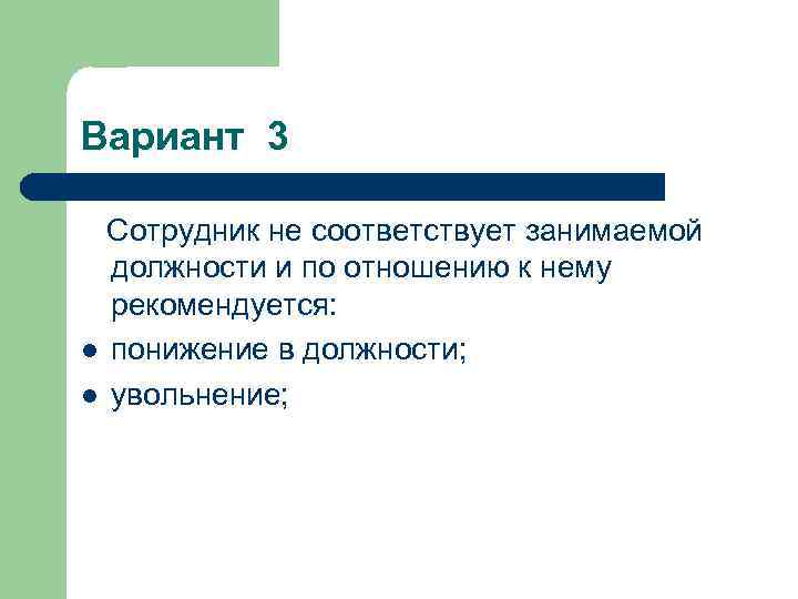 Вариант 3 Сотрудник не соответствует занимаемой должности и по отношению к нему рекомендуется: l