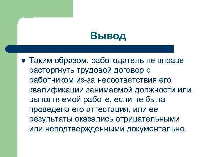 Вывод l Таким образом, работодатель не вправе расторгнуть трудовой договор с работником из-за несоответствия