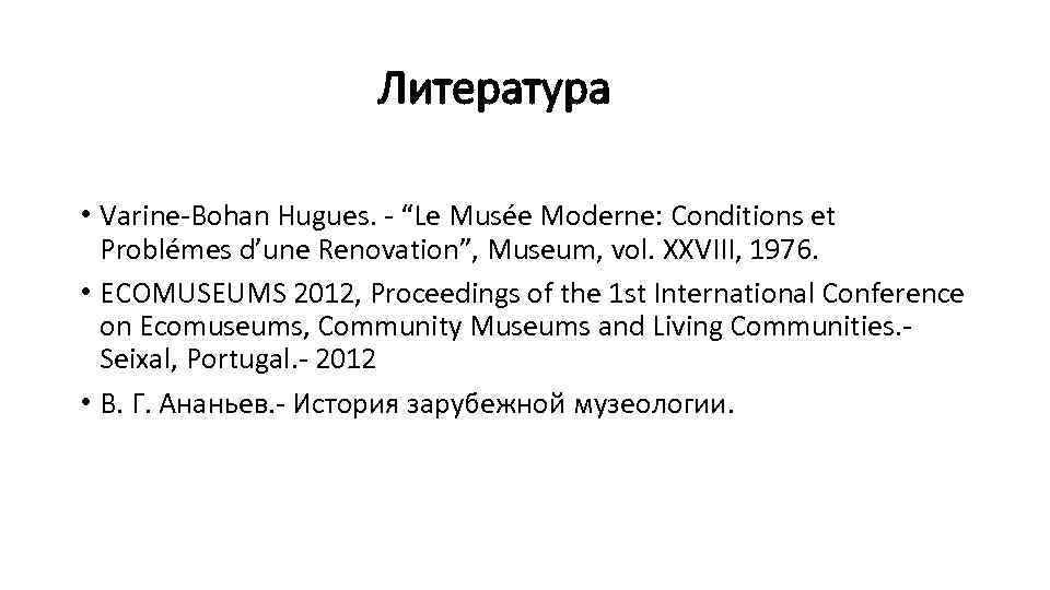 Литература • Varine-Bohan Hugues. - “Le Musée Moderne: Conditions et Problémes d’une Renovation”, Museum,
