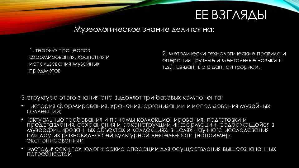 ЕЕ ВЗГЛЯДЫ Музеологическое знание делится на: 1. теорию процессов формирования, хранения и использования музейных