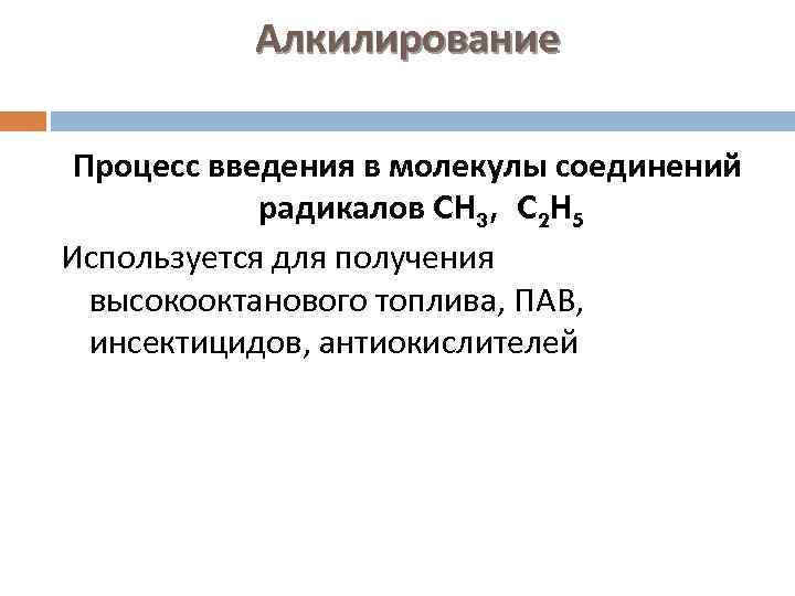 Алкилирование Процесс введения в молекулы соединений радикалов CH 3, C 2 H 5 Используется