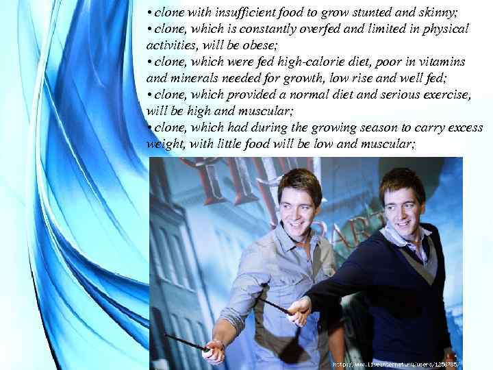  • clone with insufficient food to grow stunted and skinny; • clone, which