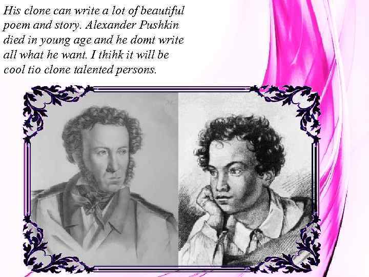 His clone can write a lot of beautiful poem and story. Alexander Pushkin died