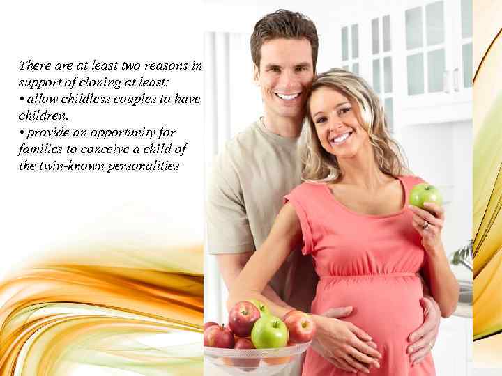 There at least two reasons in support of cloning at least: • allow childless