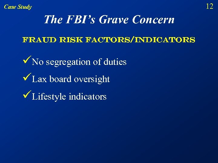 12 Case Study The FBI’s Grave Concern Fraud risk factors/indicators üNo segregation of duties