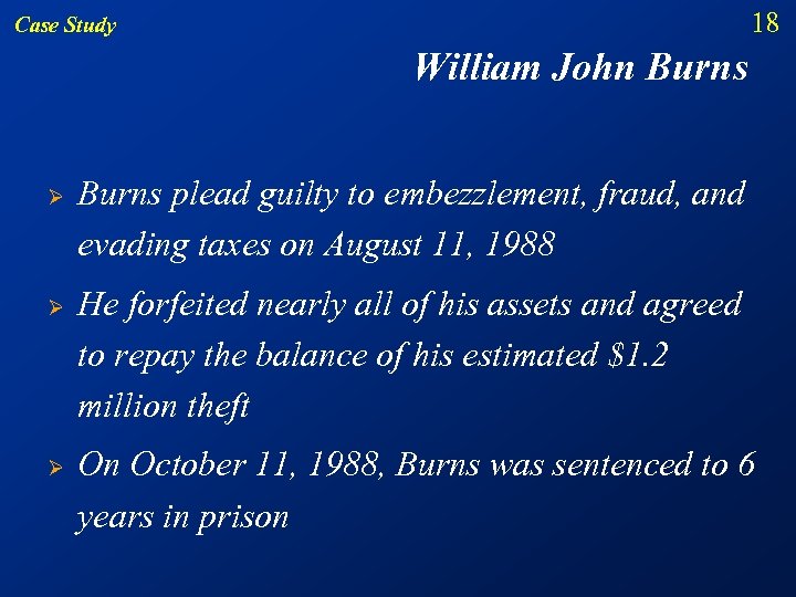 18 Case Study William John Burns Ø Ø Ø Burns plead guilty to embezzlement,