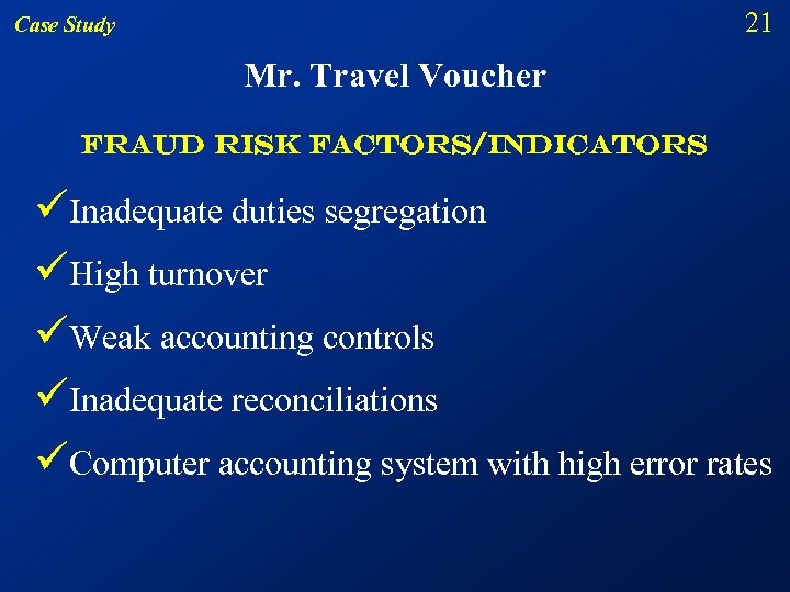 21 Case Study Mr. Travel Voucher Fraud risk factors/indicators üInadequate duties segregation üHigh turnover