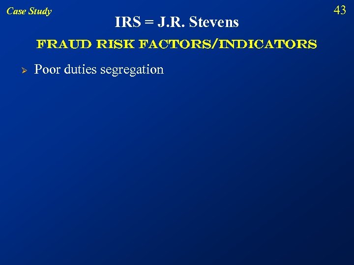 Case Study IRS = J. R. Stevens Fraud risk factors/indicators Ø Poor duties segregation