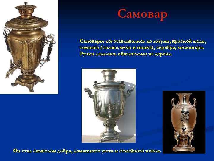 Самовары изготавливались из латуни, красной меди, томпака (сплава меди и цинка), серебра, мельхиора. Ручки