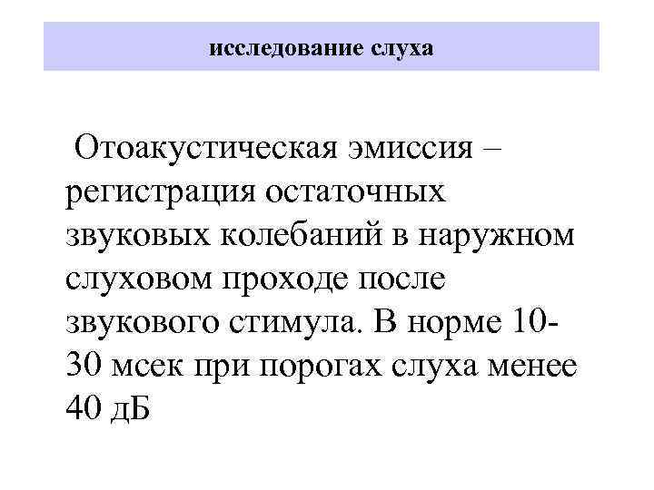 исследование слуха Отоакустическая эмиссия – регистрация остаточных звуковых колебаний в наружном слуховом проходе после