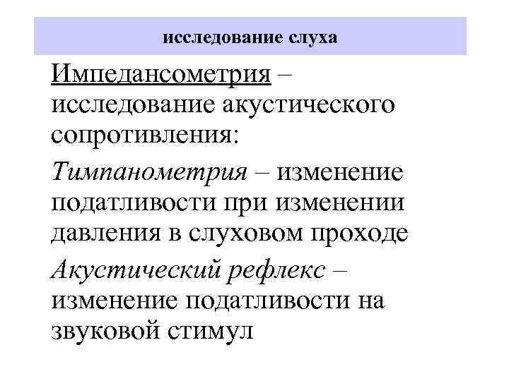 исследование слуха Импедансометрия – исследование акустического сопротивления: Тимпанометрия – изменение податливости при изменении давления