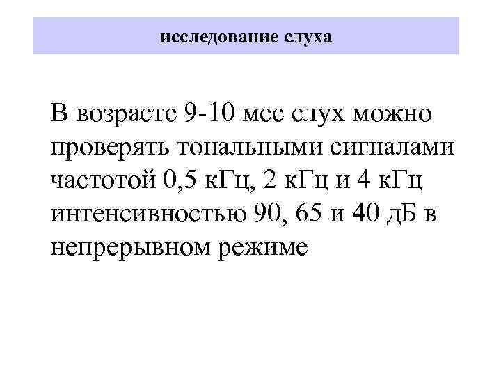 исследование слуха В возрасте 9 -10 мес слух можно проверять тональными сигналами частотой 0,