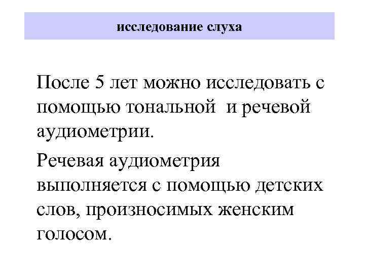 исследование слуха После 5 лет можно исследовать с помощью тональной и речевой аудиометрии. Речевая