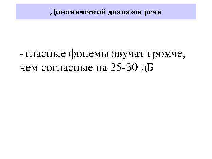 Динамический диапазон речи - гласные фонемы звучат громче, чем согласные на 25 -30 д.