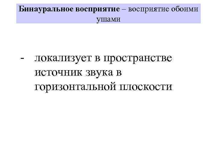 Бинауральное восприятие – восприятие обоими ушами - локализует в пространстве источник звука в горизонтальной