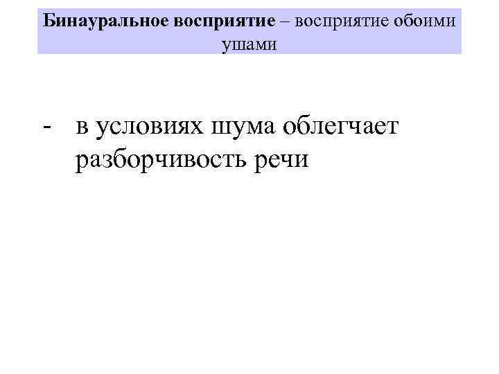 Бинауральное восприятие – восприятие обоими ушами - в условиях шума облегчает разборчивость речи 