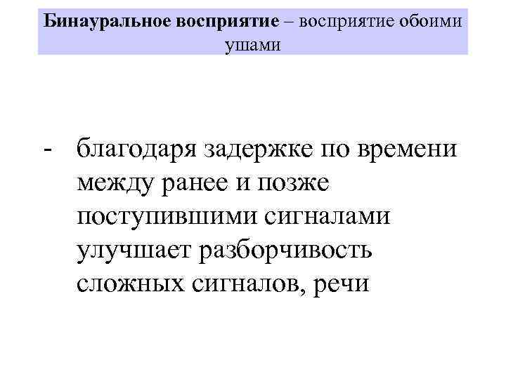 Бинауральное восприятие – восприятие обоими ушами - благодаря задержке по времени между ранее и