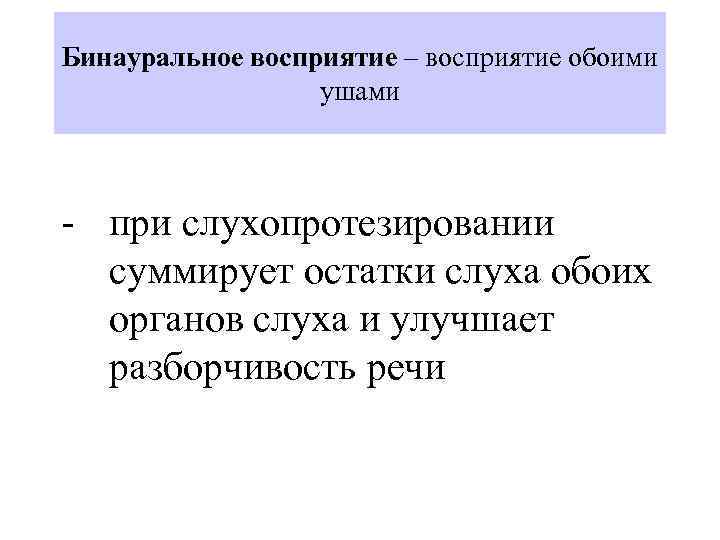 Бинауральное восприятие – восприятие обоими ушами - при слухопротезировании суммирует остатки слуха обоих органов