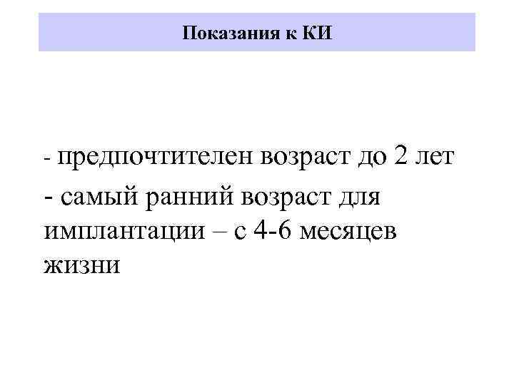 Показания к КИ - предпочтителен возраст до 2 лет - самый ранний возраст для