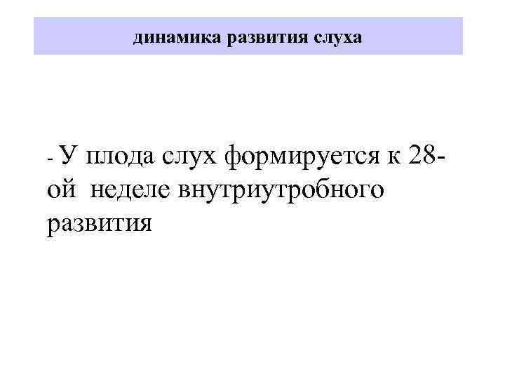 динамика развития слуха -У плода слух формируется к 28 ой неделе внутриутробного развития 