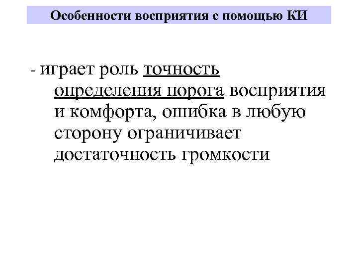 Особенности восприятия с помощью КИ - играет роль точность определения порога восприятия и комфорта,